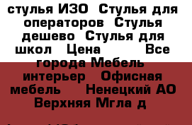 стулья ИЗО, Стулья для операторов, Стулья дешево, Стулья для школ › Цена ­ 450 - Все города Мебель, интерьер » Офисная мебель   . Ненецкий АО,Верхняя Мгла д.